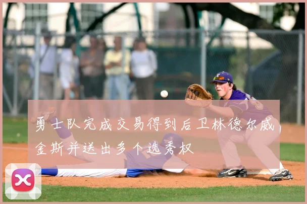 勇士队完成交易得到后卫林德尔威金斯并送出多个选秀权