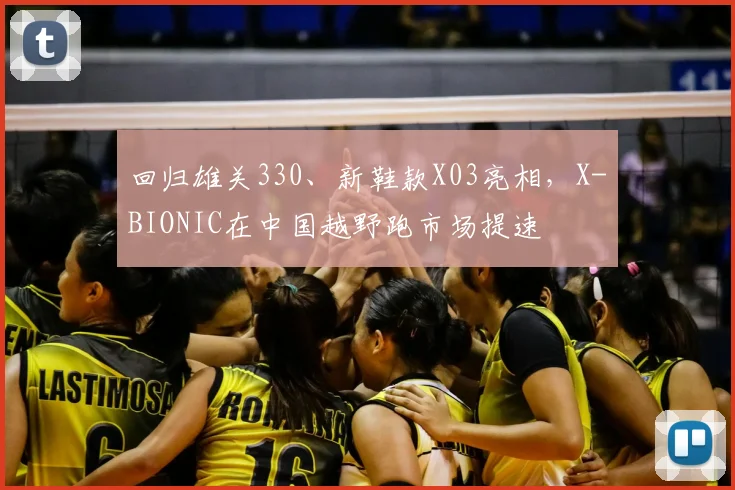 回归雄关330、新鞋款X03亮相,X-BIONIC在中国越野跑市场提速