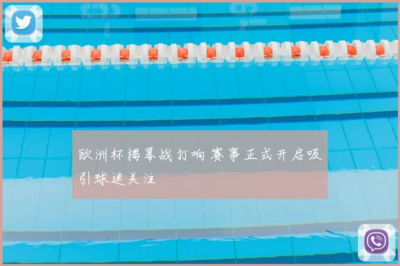 欧洲杯揭幕战打响 赛事正式开启吸引球迷关注
