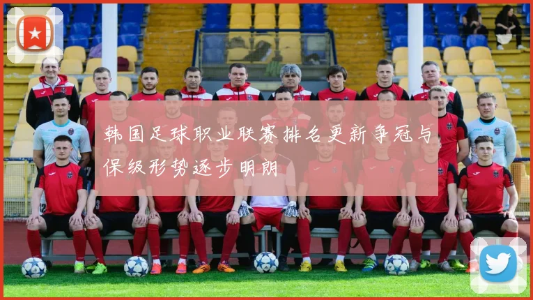 韩国足球职业联赛排名更新争冠与保级形势逐步明朗