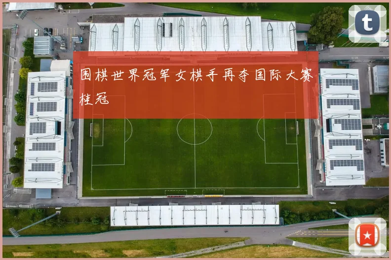 围棋世界冠军女棋手再夺国际大赛桂冠