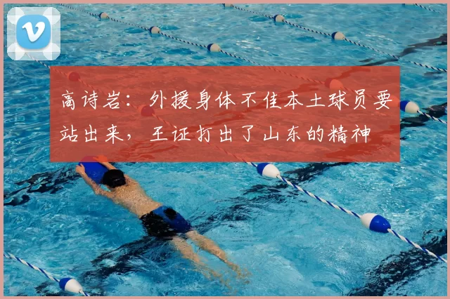 高诗岩：外援身体不佳本土球员要站出来，王证打出了山东的精神