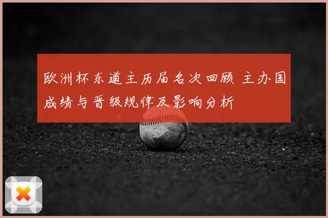 欧洲杯东道主历届名次回顾 主办国成绩与晋级规律及影响分析
