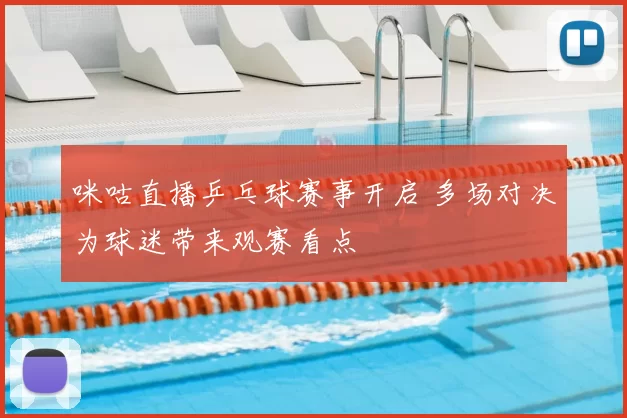 咪咕直播乒乓球赛事开启 多场对决为球迷带来观赛看点