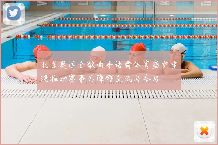 北京奥运会歌曲手语舞体育盛典重现推动赛事无障碍交流与参与