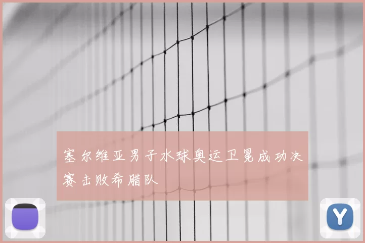 塞尔维亚男子水球奥运卫冕成功决赛击败希腊队