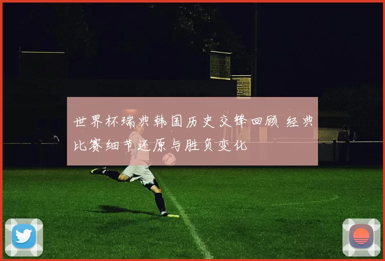 世界杯瑞典韩国历史交锋回顾 经典比赛细节还原与胜负变化
