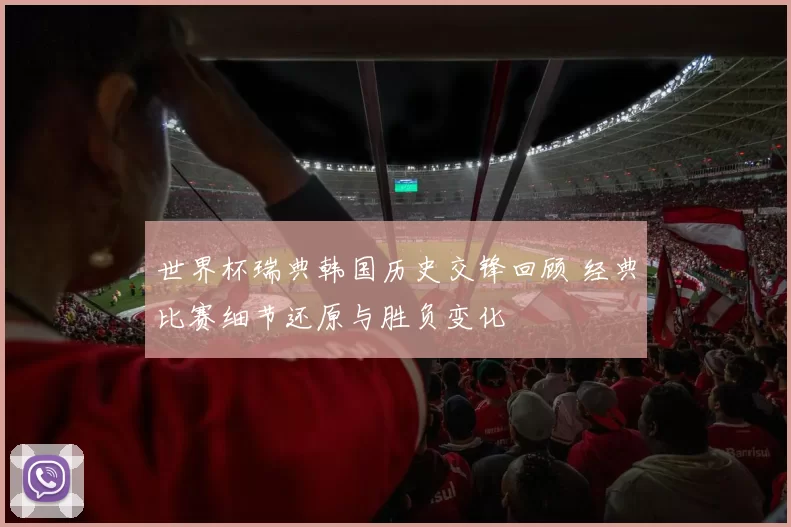 世界杯瑞典韩国历史交锋回顾 经典比赛细节还原与胜负变化