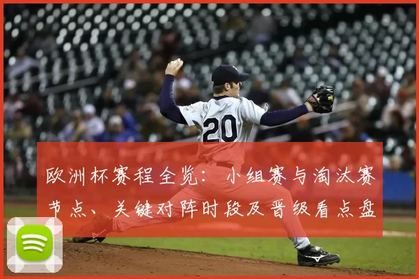 欧洲杯赛程全览:小组赛与淘汰赛节点、关键对阵时段及晋级看点盘点