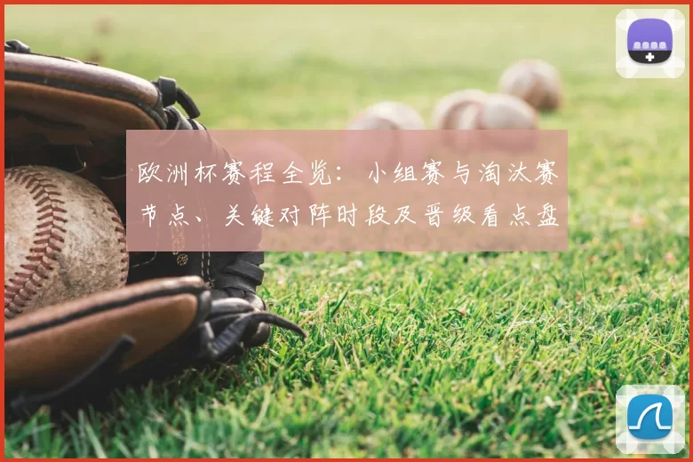 欧洲杯赛程全览:小组赛与淘汰赛节点、关键对阵时段及晋级看点盘点