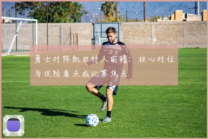 勇士对阵凯尔特人前瞻：核心对位与攻防看点成比赛焦点