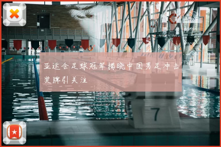 亚运会足球冠军揭晓中国男足冲击奖牌引关注