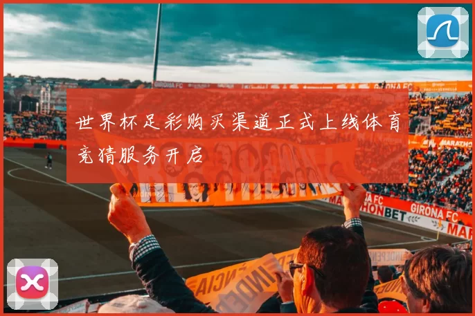 世界杯足彩购买渠道正式上线体育竞猜服务开启
