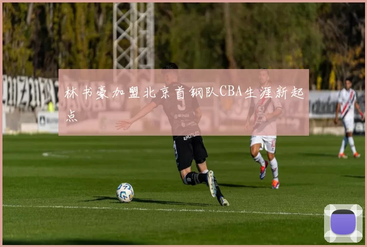 林书豪加盟北京首钢队CBA生涯新起点