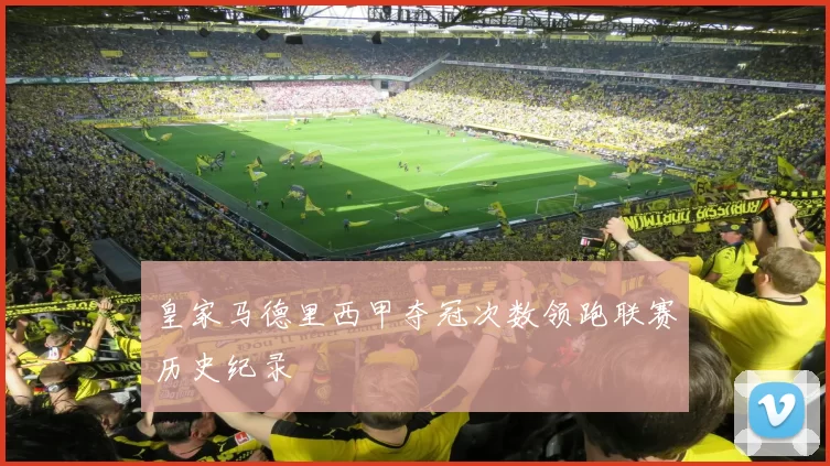 皇家马德里西甲夺冠次数领跑联赛历史纪录