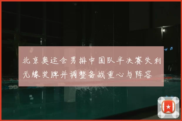 北京奥运会男排中国队半决赛失利无缘奖牌并调整备战重心与阵容