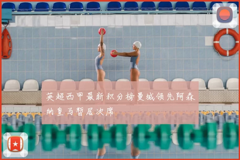 英超西甲最新积分榜曼城领先阿森纳皇马暂居次席