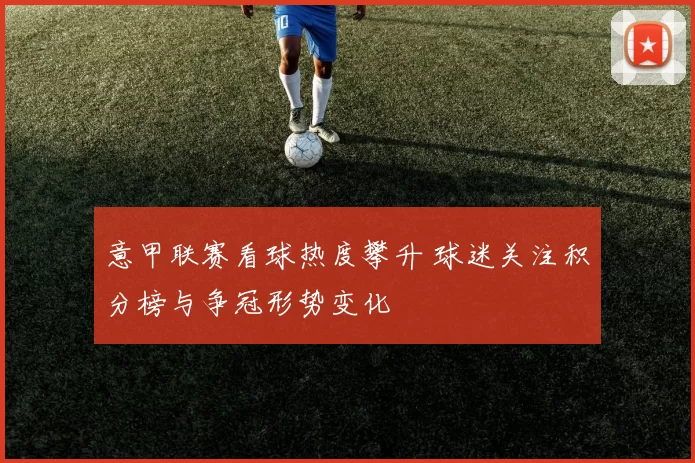 意甲联赛看球热度攀升 球迷关注积分榜与争冠形势变化